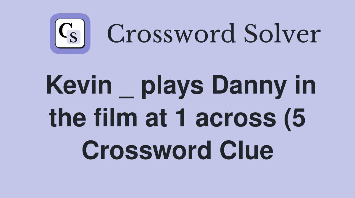 Kevin plays Danny in the film at 1 across (5) Crossword Clue Kevin plays Danny in the film at 1 across (5) Crossword Clue